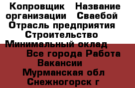 Копровщик › Название организации ­ Сваебой › Отрасль предприятия ­ Строительство › Минимальный оклад ­ 30 000 - Все города Работа » Вакансии   . Мурманская обл.,Снежногорск г.